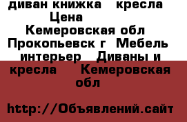 диван книжка.2 кресла › Цена ­ 4 000 - Кемеровская обл., Прокопьевск г. Мебель, интерьер » Диваны и кресла   . Кемеровская обл.